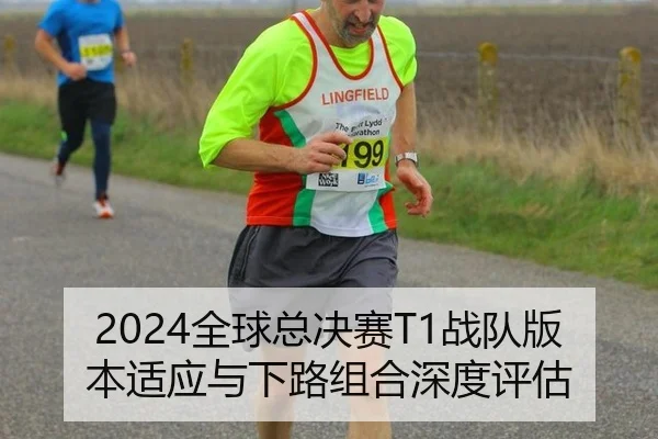 2024全球总决赛T1战队版本适应与下路组合深度评估