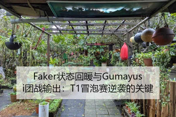 Faker状态回暖与Gumayusi团战输出：T1冒泡赛逆袭的关键