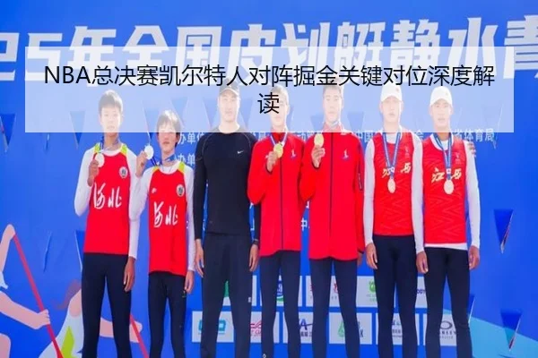 NBA总决赛凯尔特人对阵掘金关键对位深度解读