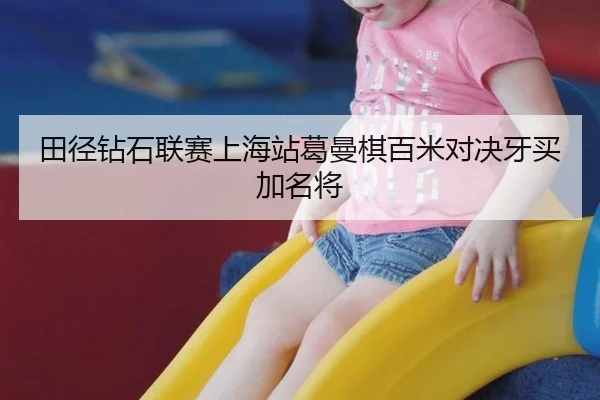 田径钻石联赛上海站葛曼棋百米对决牙买加名将