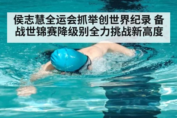侯志慧全运会抓举创世界纪录 备战世锦赛降级别全力挑战新高度