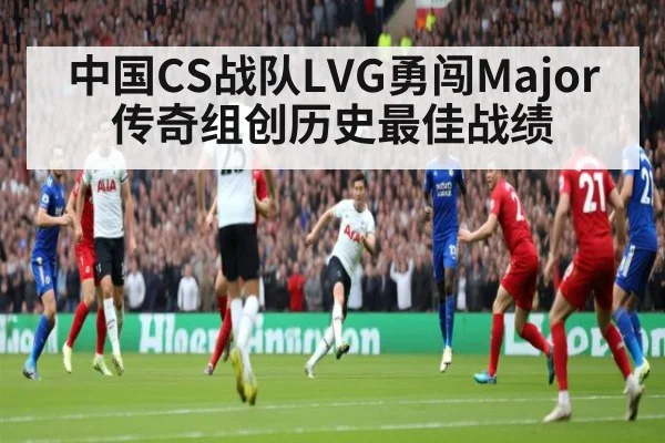 中国CS战队LVG勇闯Major传奇组创历史最佳战绩